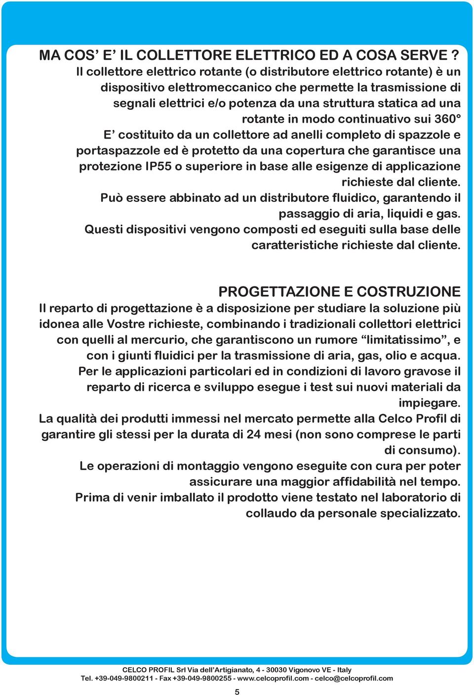 rotante in modo continuativo sui 360 E costituito da un collettore ad anelli completo di spazzole e portaspazzole ed è protetto da una copertura che garantisce una protezione IP55 o superiore in base