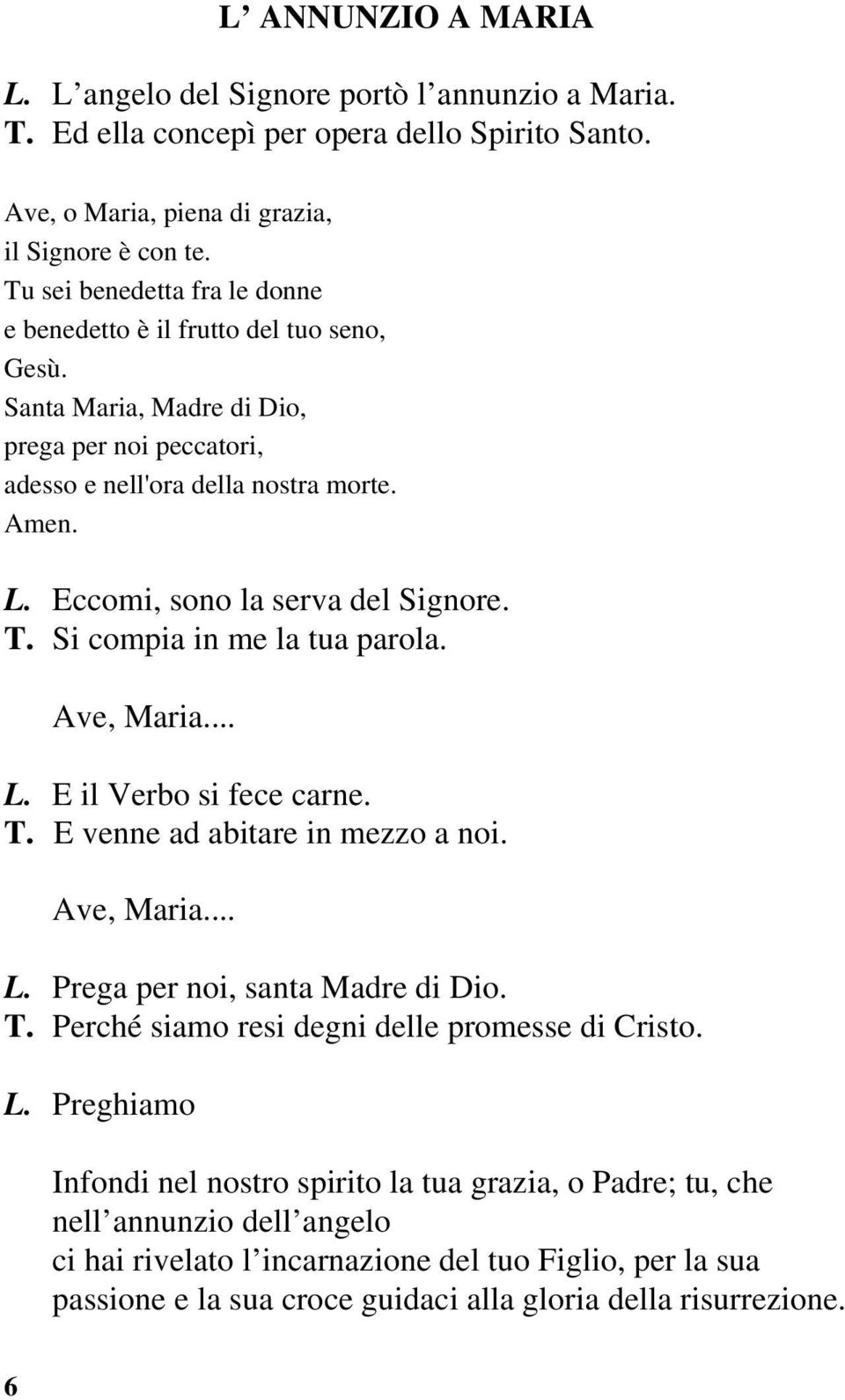 Eccomi, sono la serva del Signore. T. Si compia in me la tua parola. Ave, Maria... L. E il Verbo si fece carne. T. E venne ad abitare in mezzo a noi. Ave, Maria... L. Prega per noi, santa Madre di Dio.