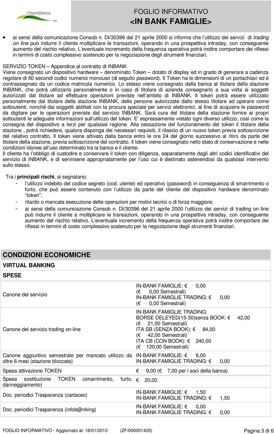 del rischio relativo. L eventuale incremento della frequenza operativa potrà inoltre comportare dei riflessi in termini di costo complessivo sostenuto per la negoziazione degli strumenti finanziari.