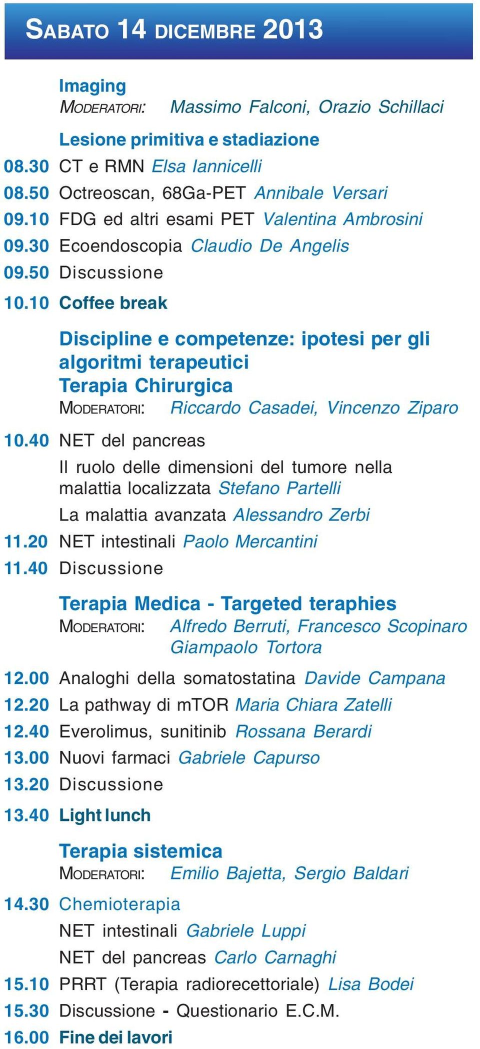 10 Coffee break Discipline e competenze: ipotesi per gli algoritmi terapeutici Terapia Chirurgica MODERATORI: Riccardo Casadei, Vincenzo Ziparo 10.
