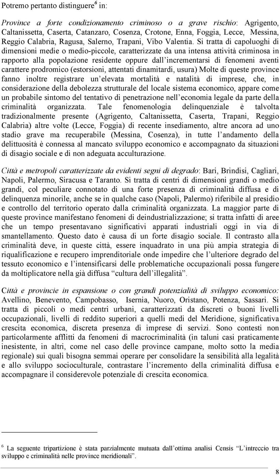 Si tratta di capoluoghi di dimensioni medie o medio-piccole, caratterizzate da una intensa attività criminosa in rapporto alla popolazione residente oppure dall incrementarsi di fenomeni aventi