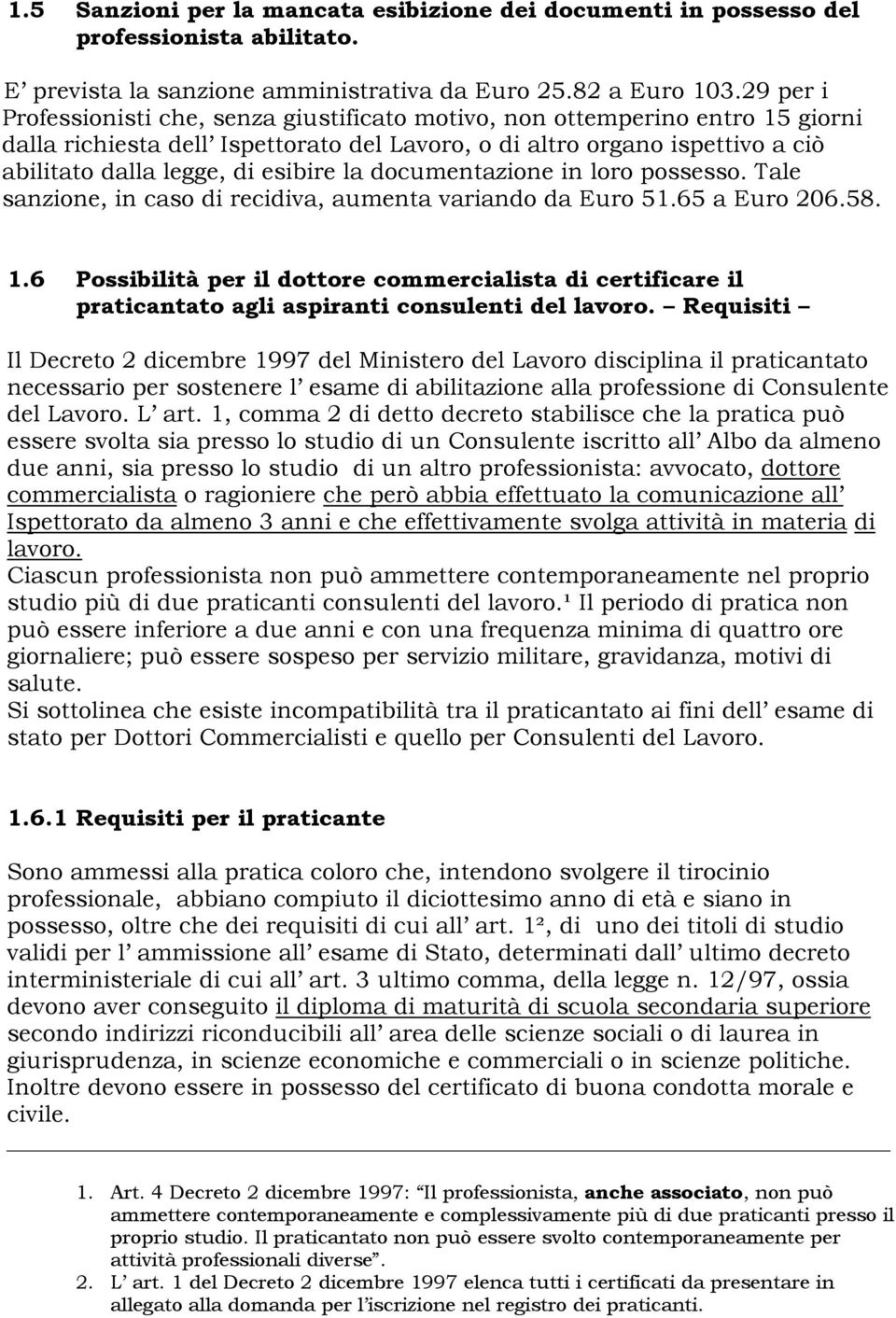 esibire la documentazione in loro possesso. Tale sanzione, in caso di recidiva, aumenta variando da Euro 51.65 a Euro 206.58. 1.