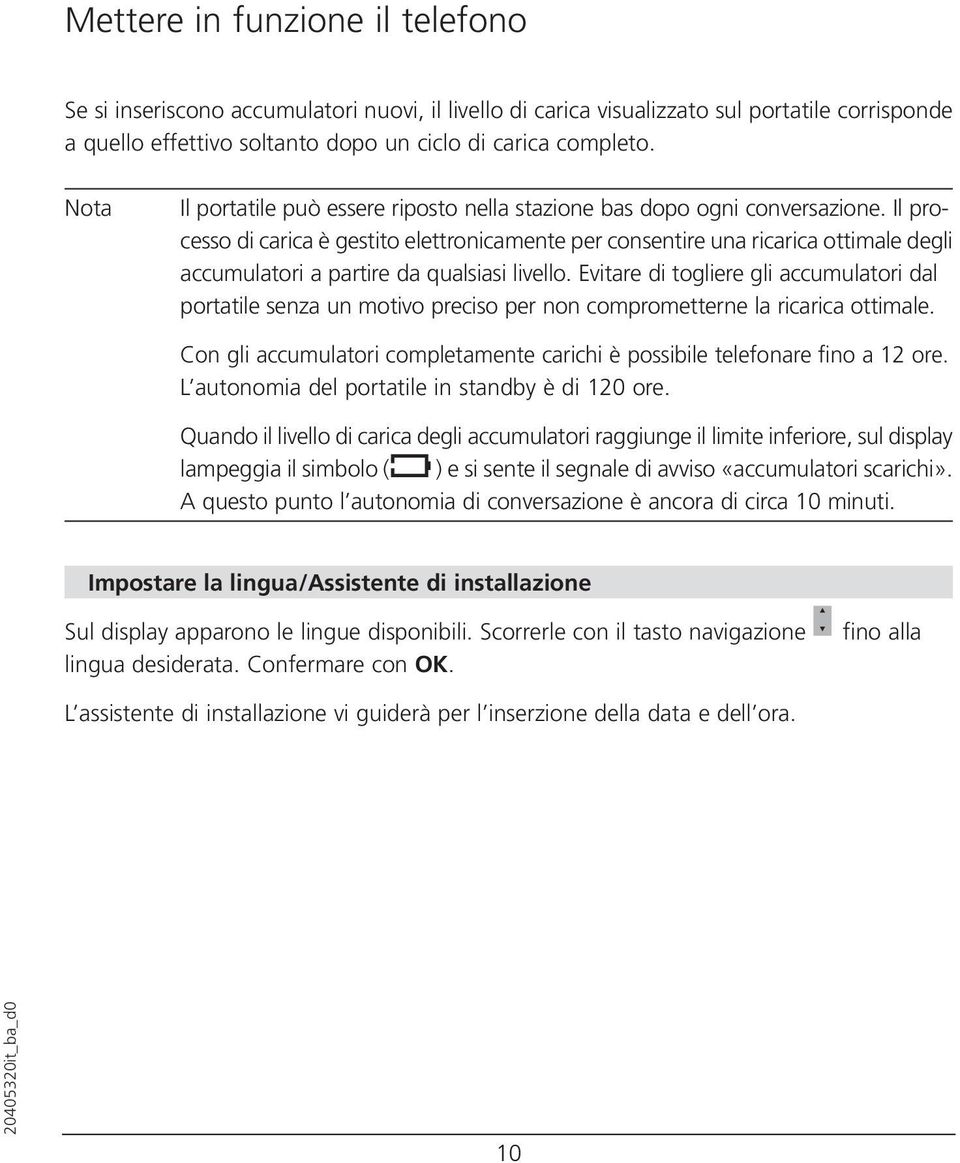 Il processo di carica è gestito elettronicamente per consentire una ricarica ottimale degli accumulatori a partire da qualsiasi livello.