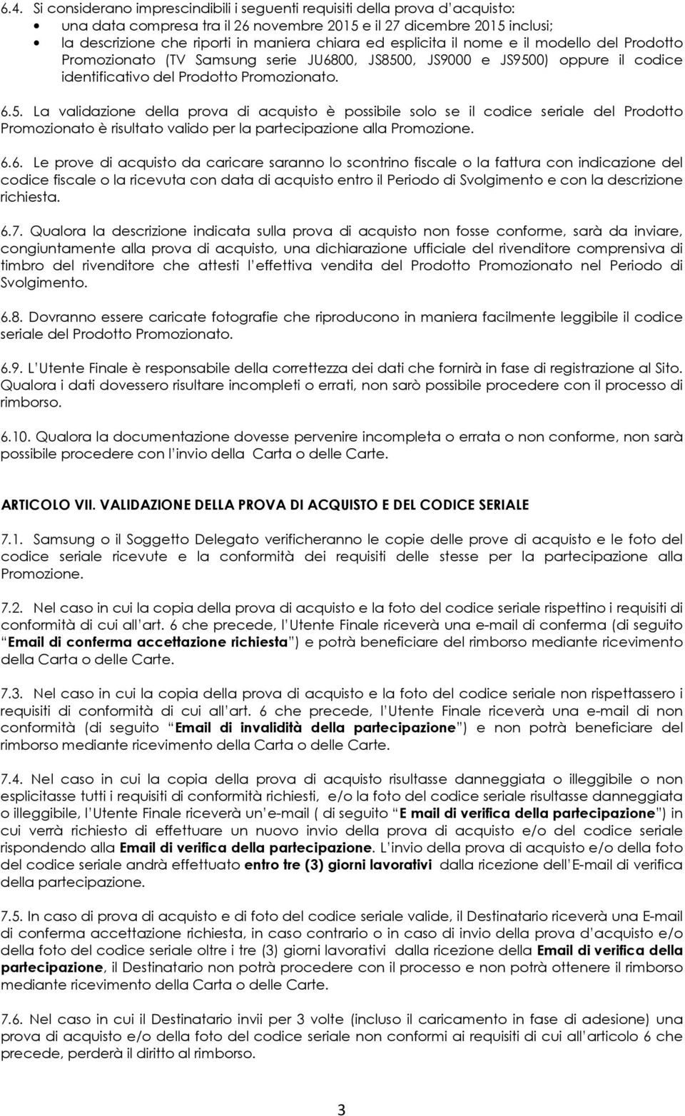 0, JS9000 e JS9500) oppure il codice identificativo del Prodotto Promozionato. 6.5. La validazione della prova di acquisto è possibile solo se il codice seriale del Prodotto Promozionato è risultato valido per la partecipazione alla Promozione.