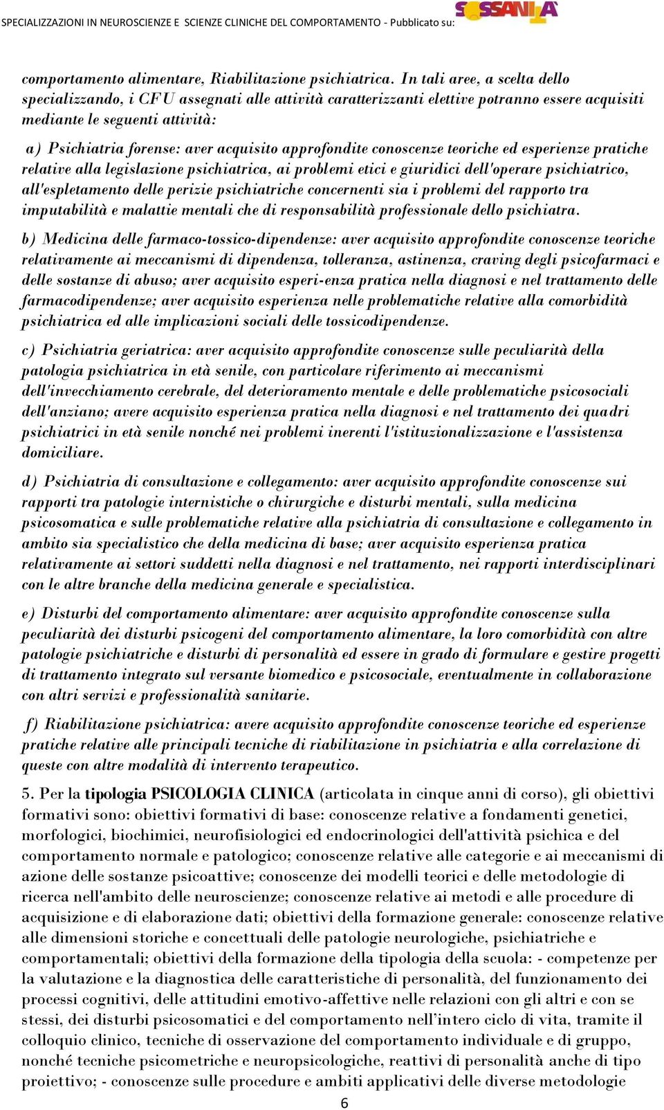 approfondite conoscenze teoriche ed esperienze pratiche relative alla legislazione psichiatrica, ai problemi etici e giuridici dell'operare psichiatrico, all'espletamento delle perizie psichiatriche