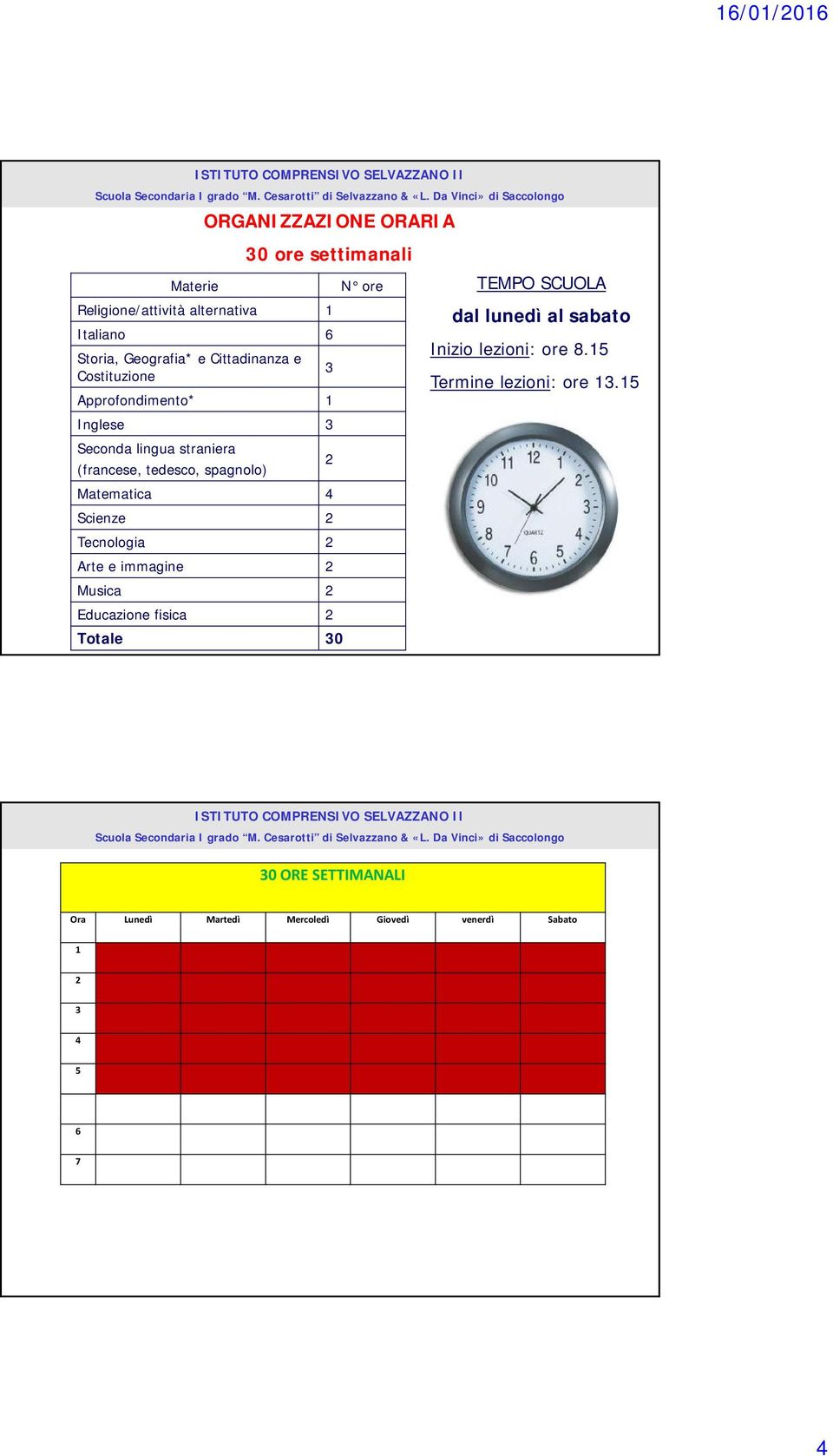Da Vinci» di Saccolongo Materie ORGANIZZAZIONE ORARIA 30 ore settimanali Religione/attività alternativa 1 Italiano 6 Storia, Geografia* e Cittadinanza e Costituzione Approfondimento* 1 Inglese 3