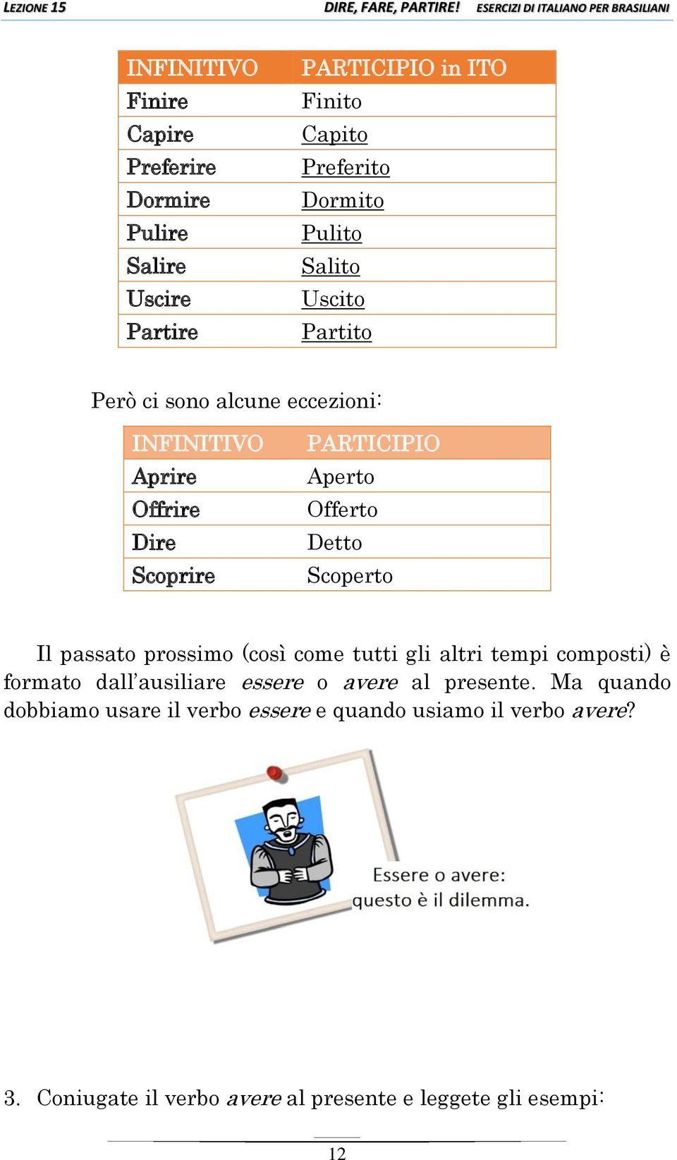 Scoperto Il passato prossimo (così come tutti gli altri tempi composti) è formato dall ausiliare essere o avere al presente.