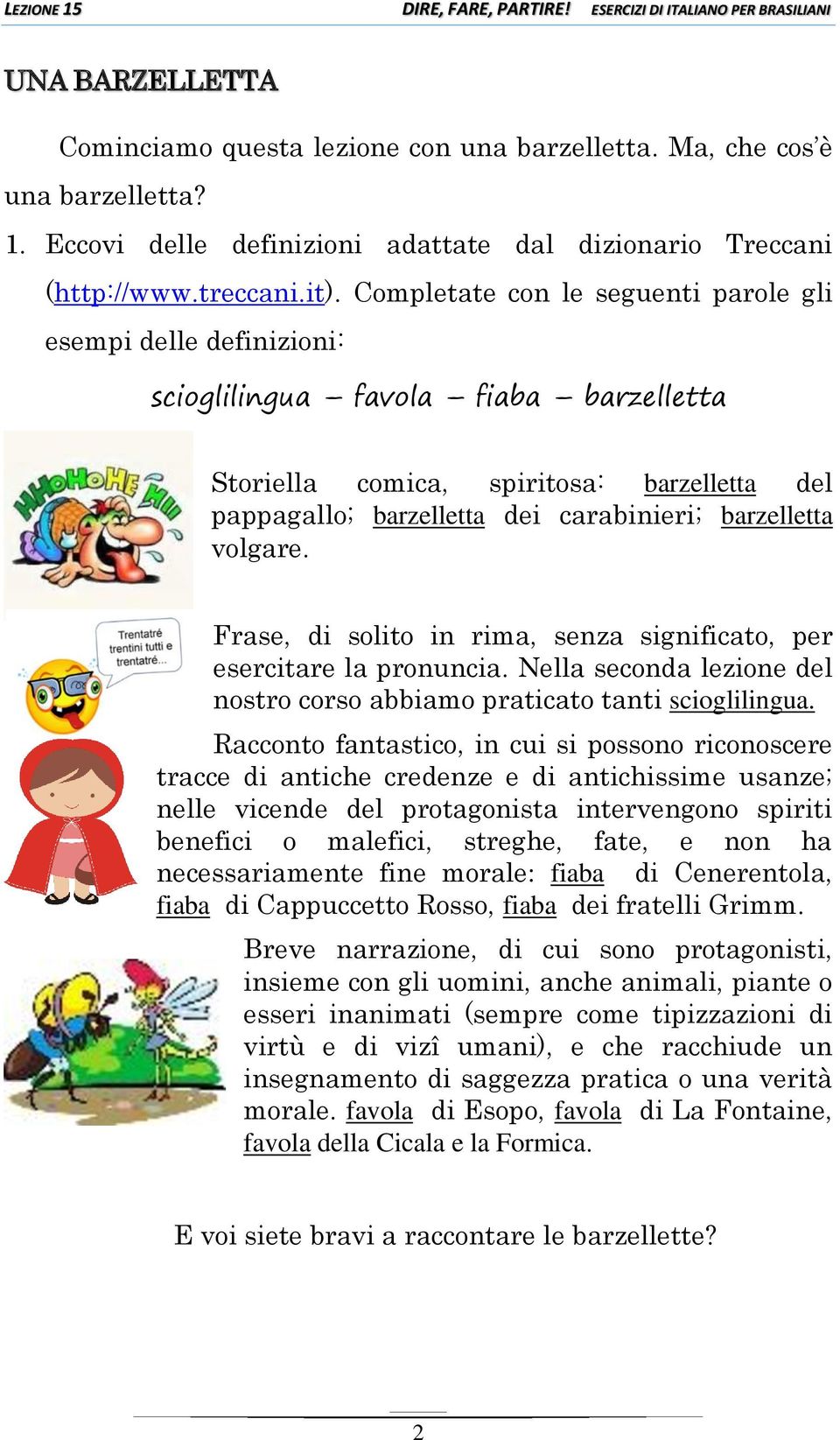 barzelletta volgare. Frase, di solito in rima, senza significato, per esercitare la pronuncia. Nella seconda lezione del nostro corso abbiamo praticato tanti scioglilingua.