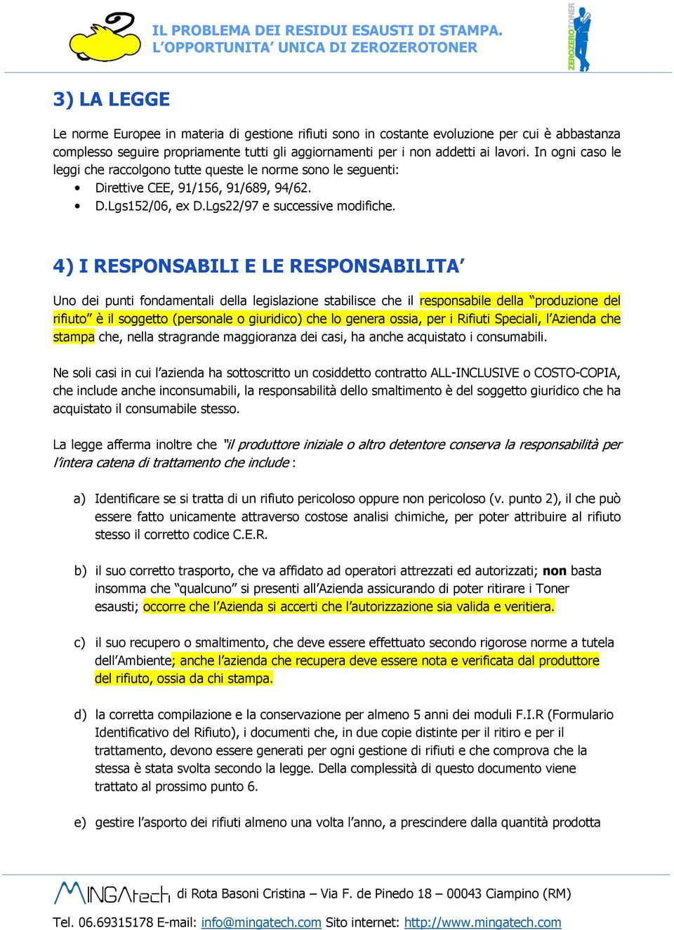 aggiornamenti per i non addetti ai lavori. In ogni caso le leggi che raccolgono tutte queste le norme sono le seguenti: Direttive CEE, 91/156, 91/689, 94/62. D.Lgs152/06, ex D.