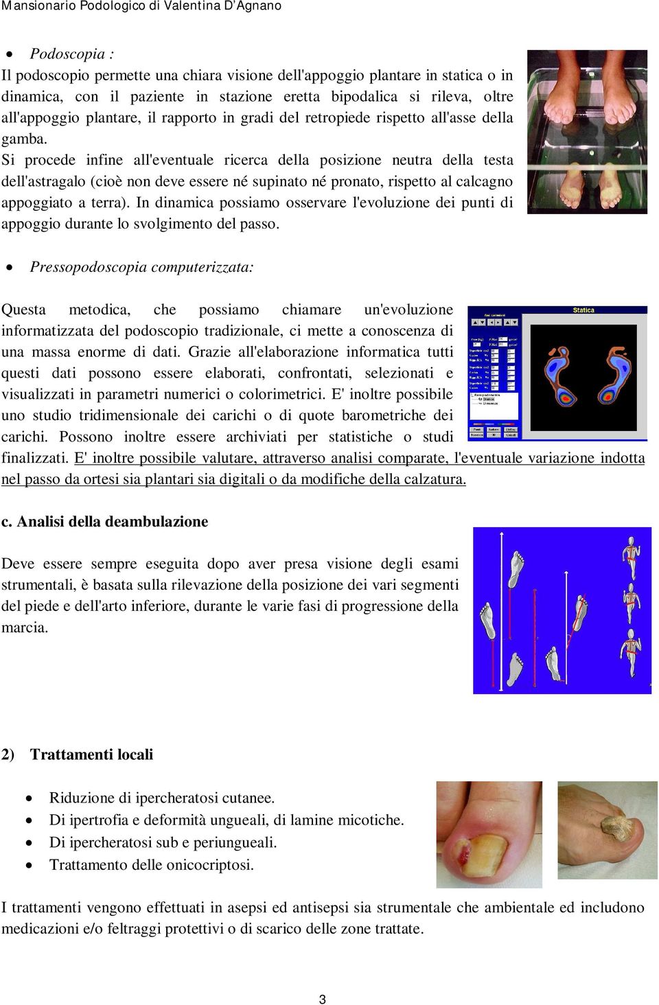 Si procede infine all'eventuale ricerca della posizione neutra della testa dell'astragalo (cioè non deve essere né supinato né pronato, rispetto al calcagno appoggiato a terra).