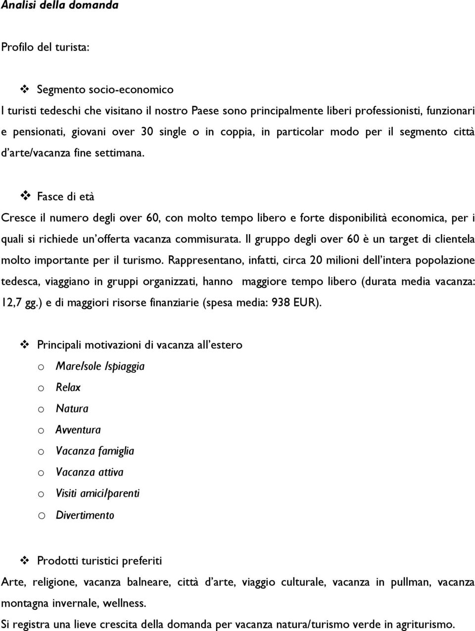 Fasce di età Cresce il numero degli over 60, con molto tempo libero e forte disponibilità economica, per i quali si richiede un offerta vacanza commisurata.