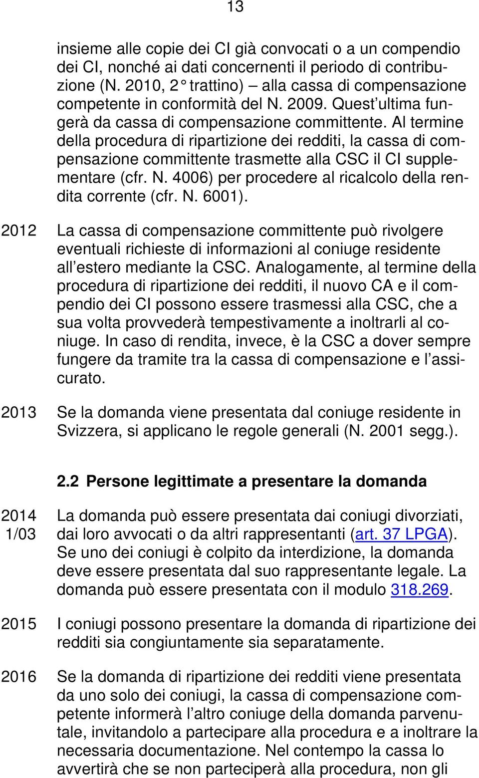 Al termine della procedura di ripartizione dei redditi, la cassa di compensazione committente trasmette alla CSC il CI supplementare (cfr. N.