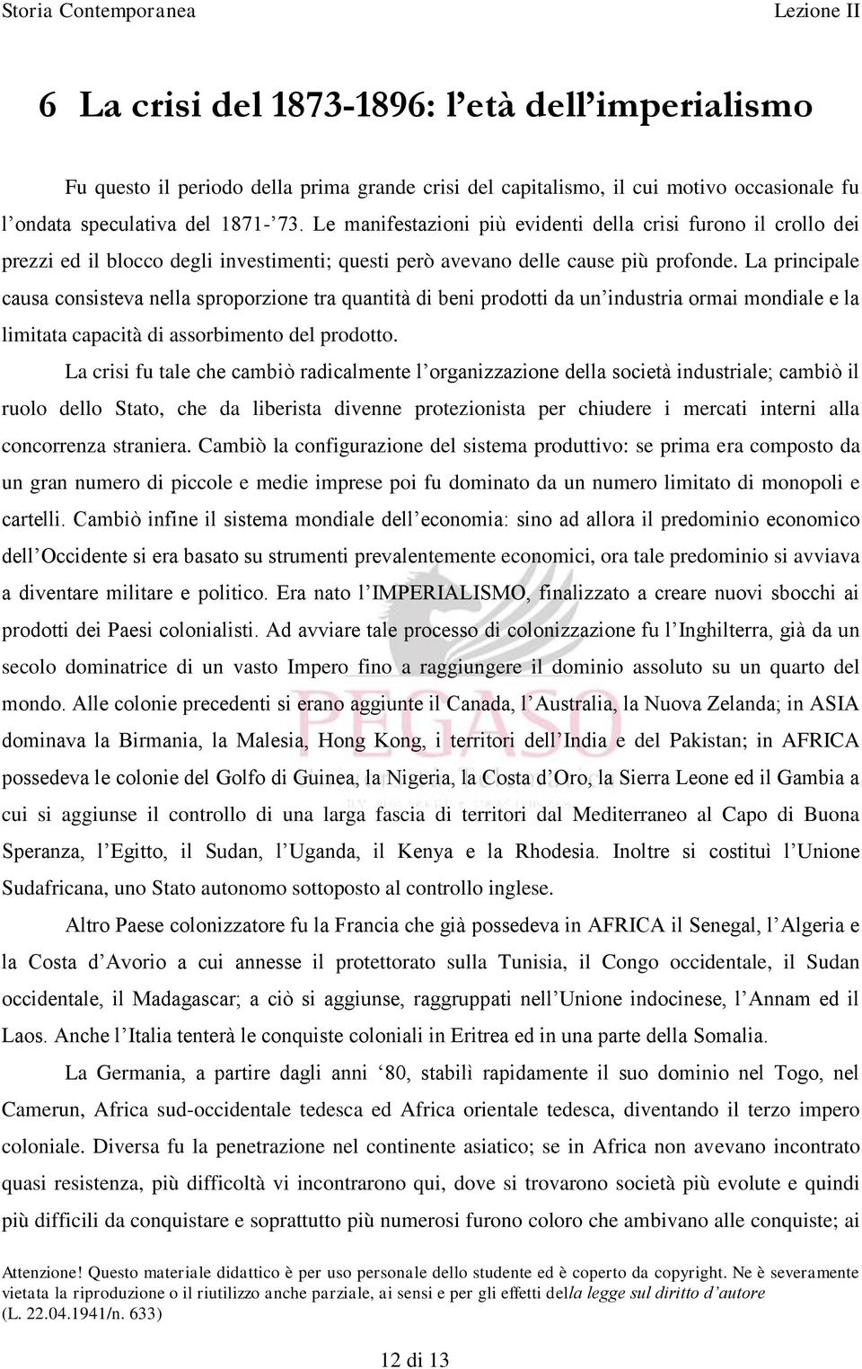 La principale causa consisteva nella sproporzione tra quantità di beni prodotti da un industria ormai mondiale e la limitata capacità di assorbimento del prodotto.