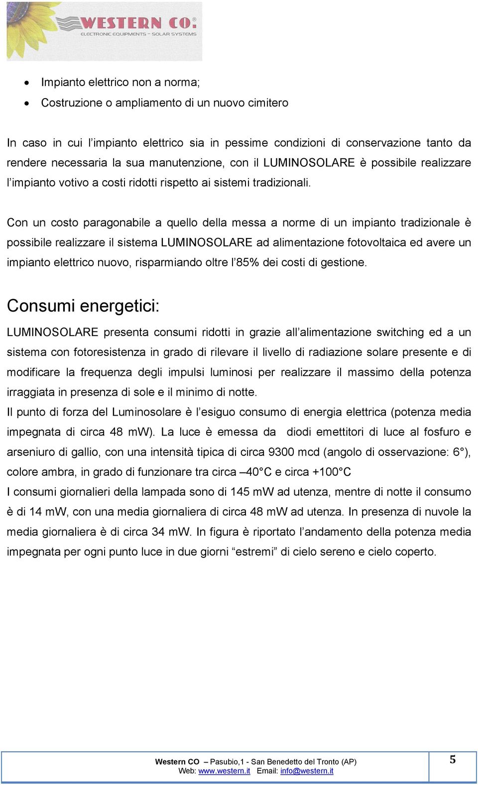 Con un costo paragonabile a quello della messa a norme di un impianto tradizionale è possibile realizzare il sistema LUMINOSOLARE ad alimentazione fotovoltaica ed avere un impianto elettrico nuovo,