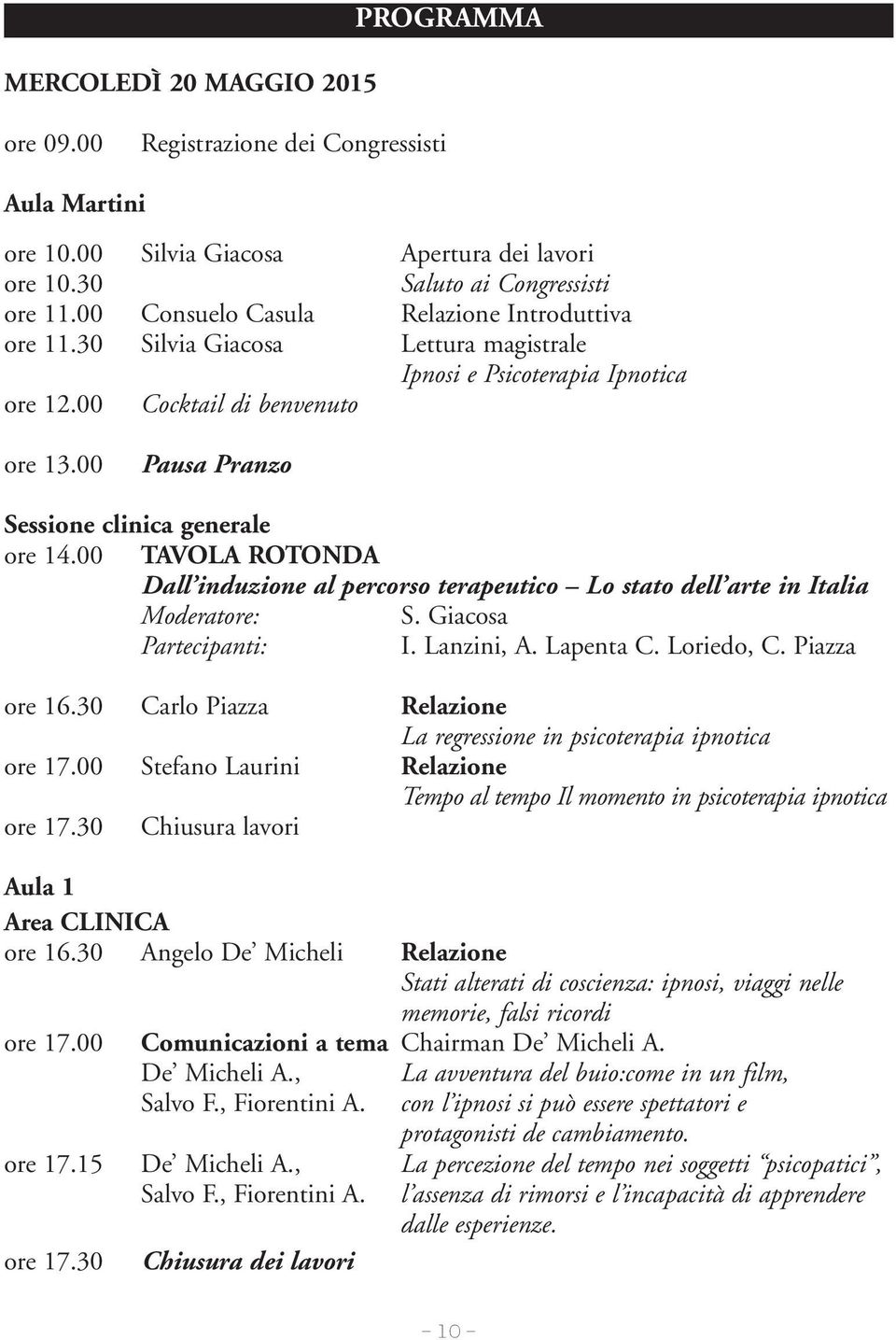 00 TAVOLA ROTONDA Dall induzione al percorso terapeutico Lo stato dell arte in Italia Moderatore: S. Giacosa Partecipanti: I. Lanzini, A. Lapenta C. Loriedo, C. Piazza ore 16.