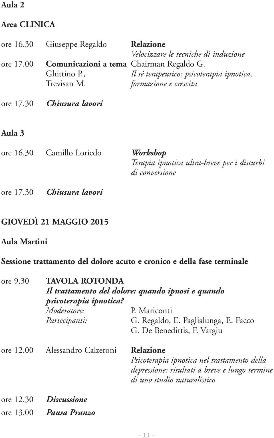 30 Camillo Loriedo Workshop Terapia ipnotica ultra-breve per i disturbi di conversione Chiusura lavori GIOVEDÌ 21 MAGGIO 2015 Aula Martini Sessione trattamento del dolore acuto e cronico e della fase