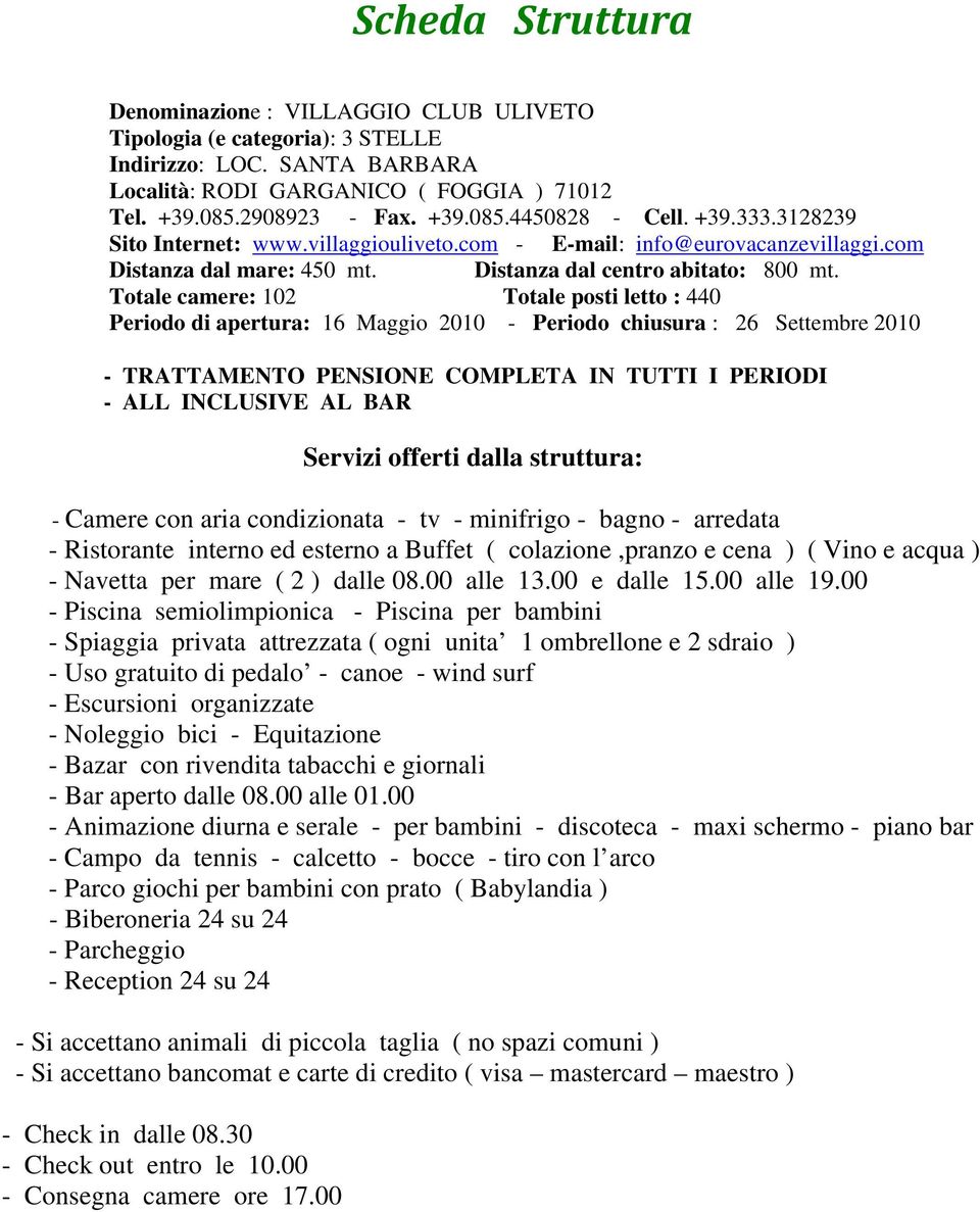 Totale camere: 102 Totale posti letto : 440 Periodo di apertura: 16 Maggio 2010 - Periodo chiusura : 26 Settembre 2010 - TRATTAMENTO PENSIONE COMPLETA IN TUTTI I PERIODI - ALL INCLUSIVE AL BAR