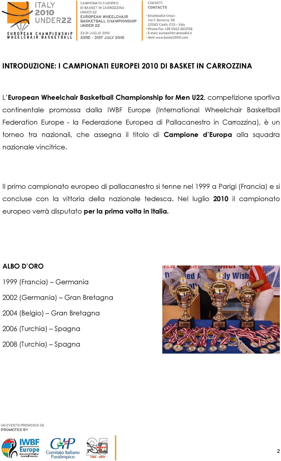 squadra nazionale vincitrice. Il primo campionato europeo di pallacanestro si tenne nel 1999 a Parigi (Francia) e si concluse con la vittoria della nazionale tedesca.