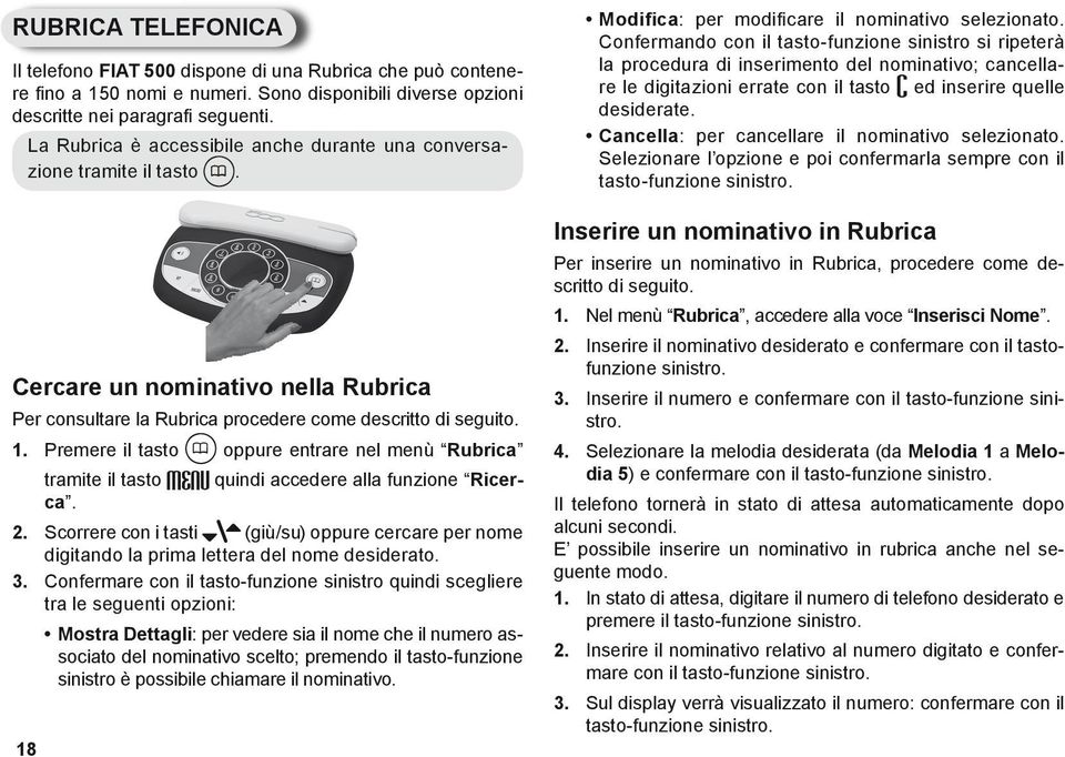 Premere il tasto oppure entrare nel menù Rubrica 18 quindi accedere alla funzione Ricer- tramite il tasto ca. 2.