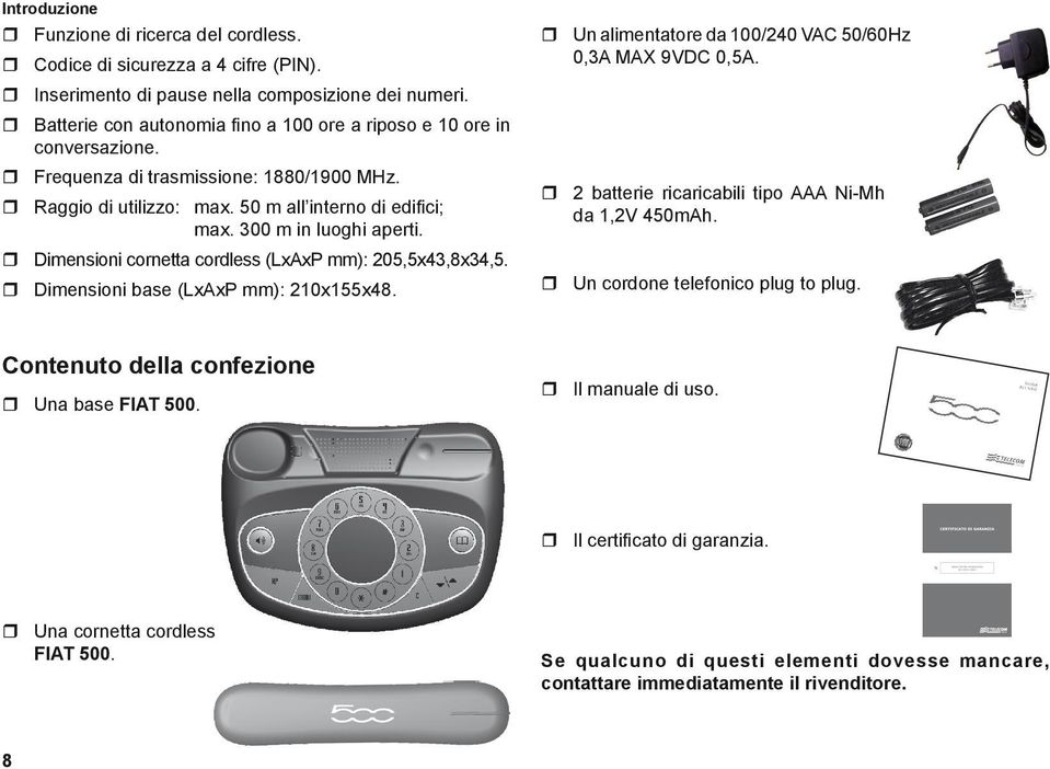 Dimensioni cornetta cordless (LxAxP mm): 205,5x43,8x34,5. Dimensioni base (LxAxP mm): 210x155x48. Contenuto della confezione Una base FIAT 500. 2 batterie ricaricabili tipo AAA Ni-Mh da 1,2V 450mAh.