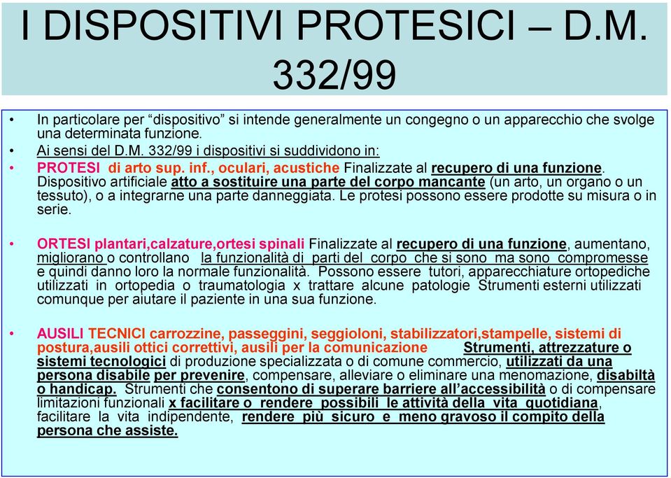 Dispositivo artificiale atto a sostituire una parte del corpo mancante (un arto, un organo o un tessuto), o a integrarne una parte danneggiata. Le protesi possono essere prodotte su misura o in serie.