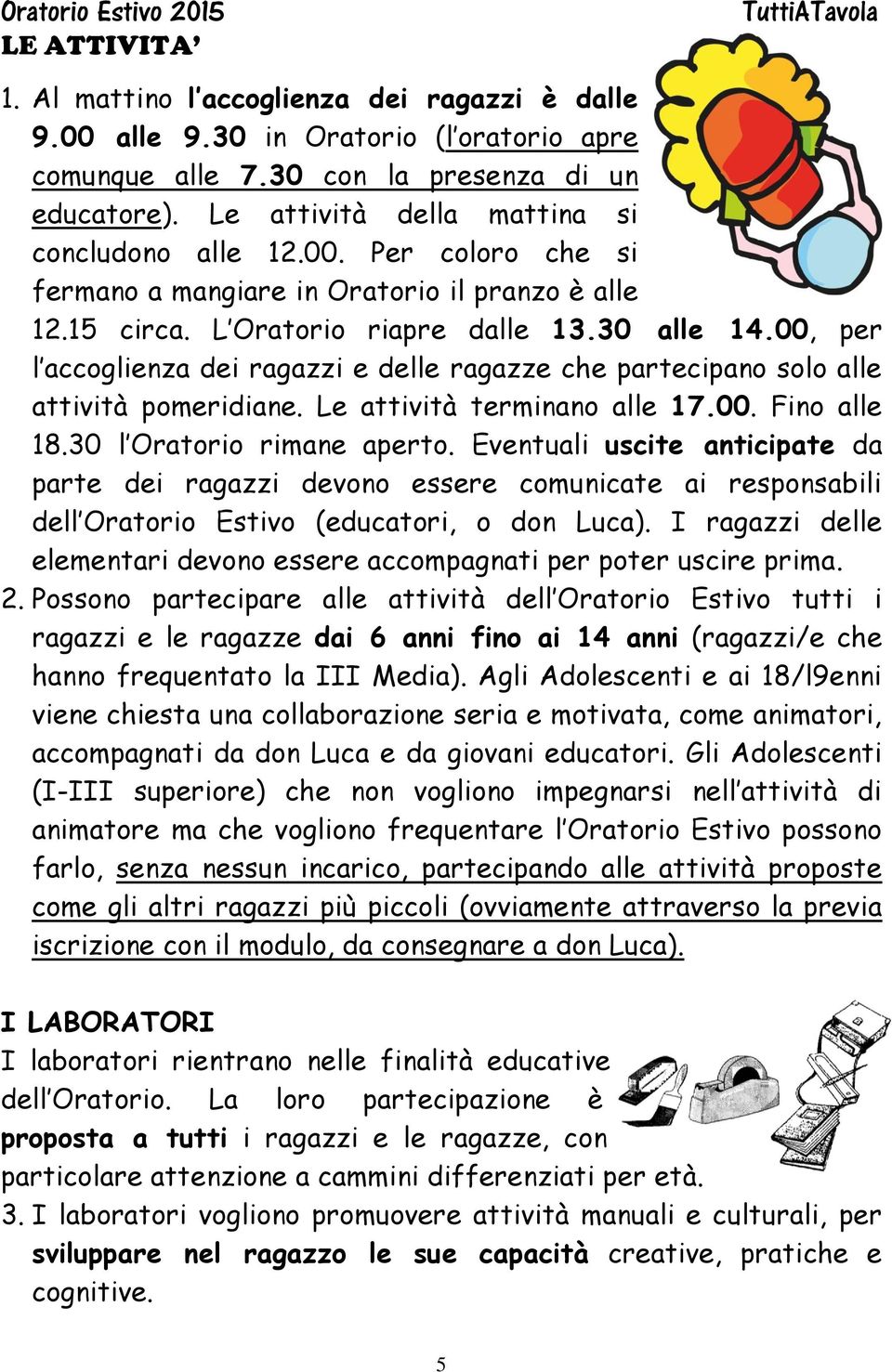 00, per l accoglienza dei ragazzi e delle ragazze che partecipano solo alle attività pomeridiane. Le attività terminano alle 17.00. Fino alle 18.30 l Oratorio rimane aperto.