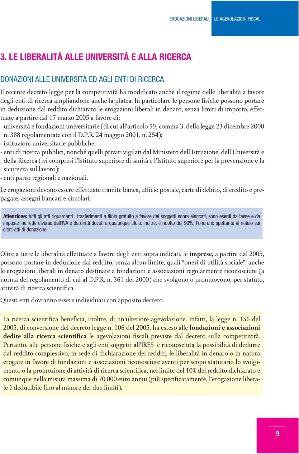 In particolare le persone fisiche possono portare in deduzione dal reddito dichiarato le erogazioni liberali in denaro, senza limiti di importo, effettuate a partire dal 17 marzo 2005 a favore di: -