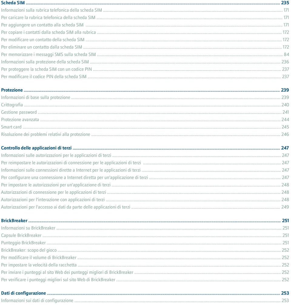 .. 172 Per memorizzare i messaggi SMS sulla scheda SIM... 84 Informazioni sulla protezione della scheda SIM... 236 Per proteggere la scheda SIM con un codice PIN.
