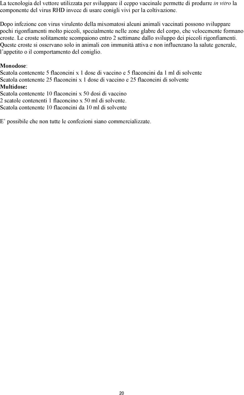 croste. Le croste solitamente scompaiono entro 2 settimane dallo sviluppo dei piccoli rigonfiamenti.