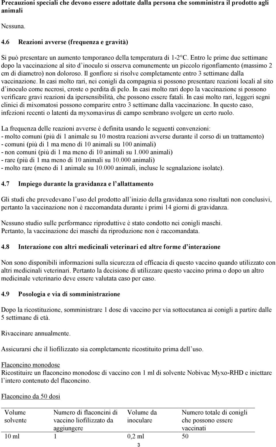 Entro le prime due settimane dopo la vaccinazione al sito d inoculo si osserva comunemente un piccolo rigonfiamento (massimo 2 cm di diametro) non doloroso.