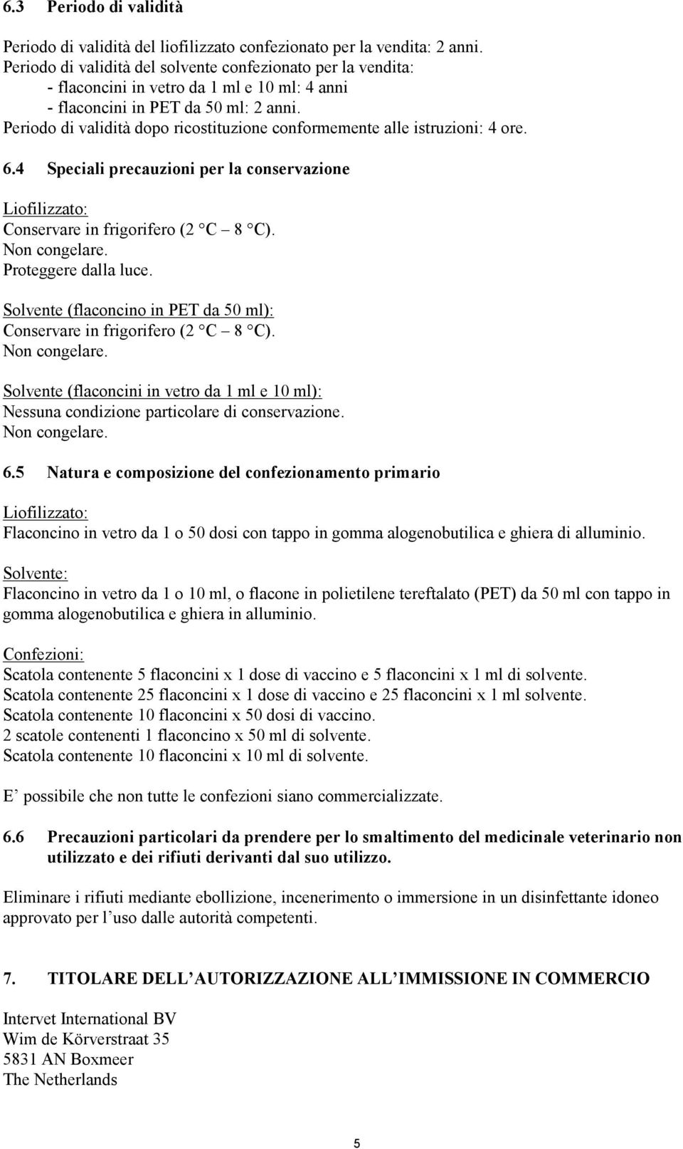 Periodo di validità dopo ricostituzione conformemente alle istruzioni: 4 ore. 6.4 Speciali precauzioni per la conservazione Liofilizzato: Conservare in frigorifero (2 C 8 C). Non congelare.