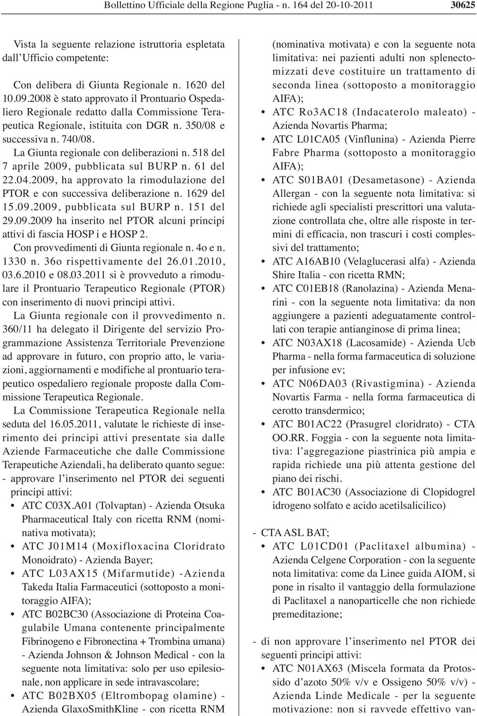 518 del 7 aprile 2009, pubblicata sul BURP n. 61 del 22.04.2009, ha approvato la rimodulazione del PTOR e con successiva deliberazione n. 1629 del 15.09.2009, pubblicata sul BURP n. 151 del 29.09.2009 ha inserito nel PTOR alcuni principi attivi di fascia HOSP i e HOSP 2.