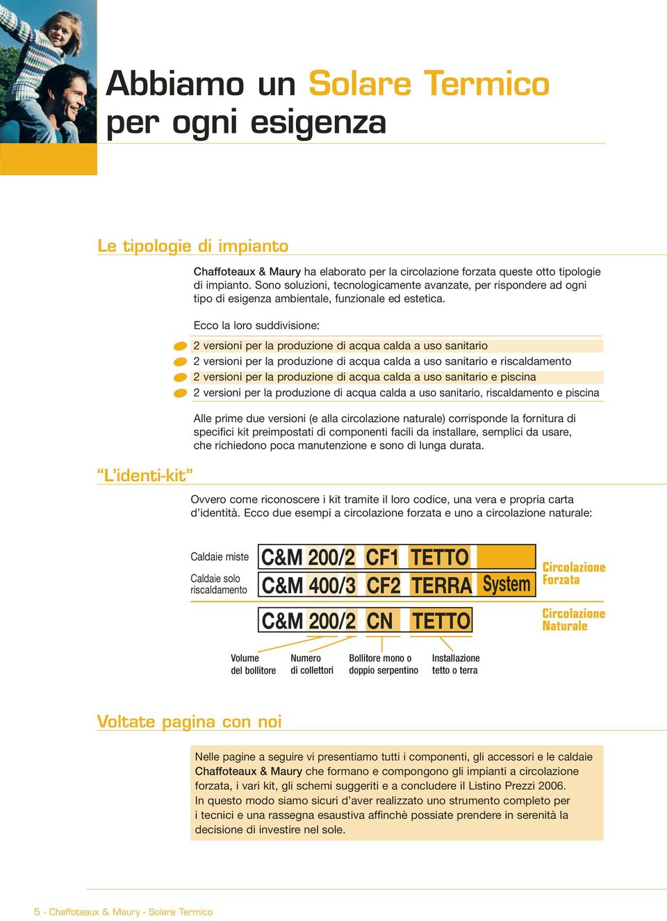 Ecco la loro suddivisione: 2 versioni per la produzione di acqua calda a uso sanitario 2 versioni per la produzione di acqua calda a uso sanitario e riscaldamento 2 versioni per la produzione di