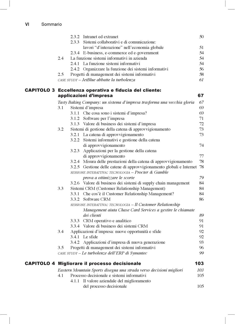 5 Progetti di management dei sistemi informativi 58 CASE STUDY JetBlue abbatte la turbolenza 61 CAPITOLO 3 Eccellenza operativa e fiducia del cliente: applicazioni d impresa 67 Tasty Baking Company: