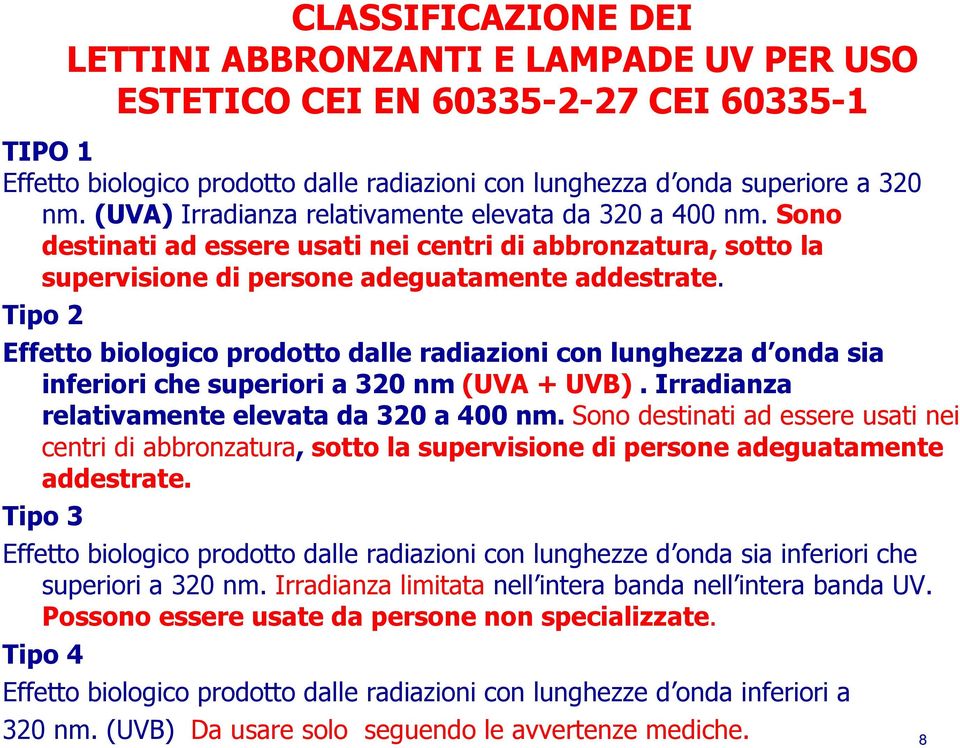 Tipo 2 Effetto biologico prodotto dalle radiazioni con lunghezza d onda sia inferiori che superiori a 320 nm (UVA + UVB). Irradianza relativamente elevata da 320 a 400 nm.