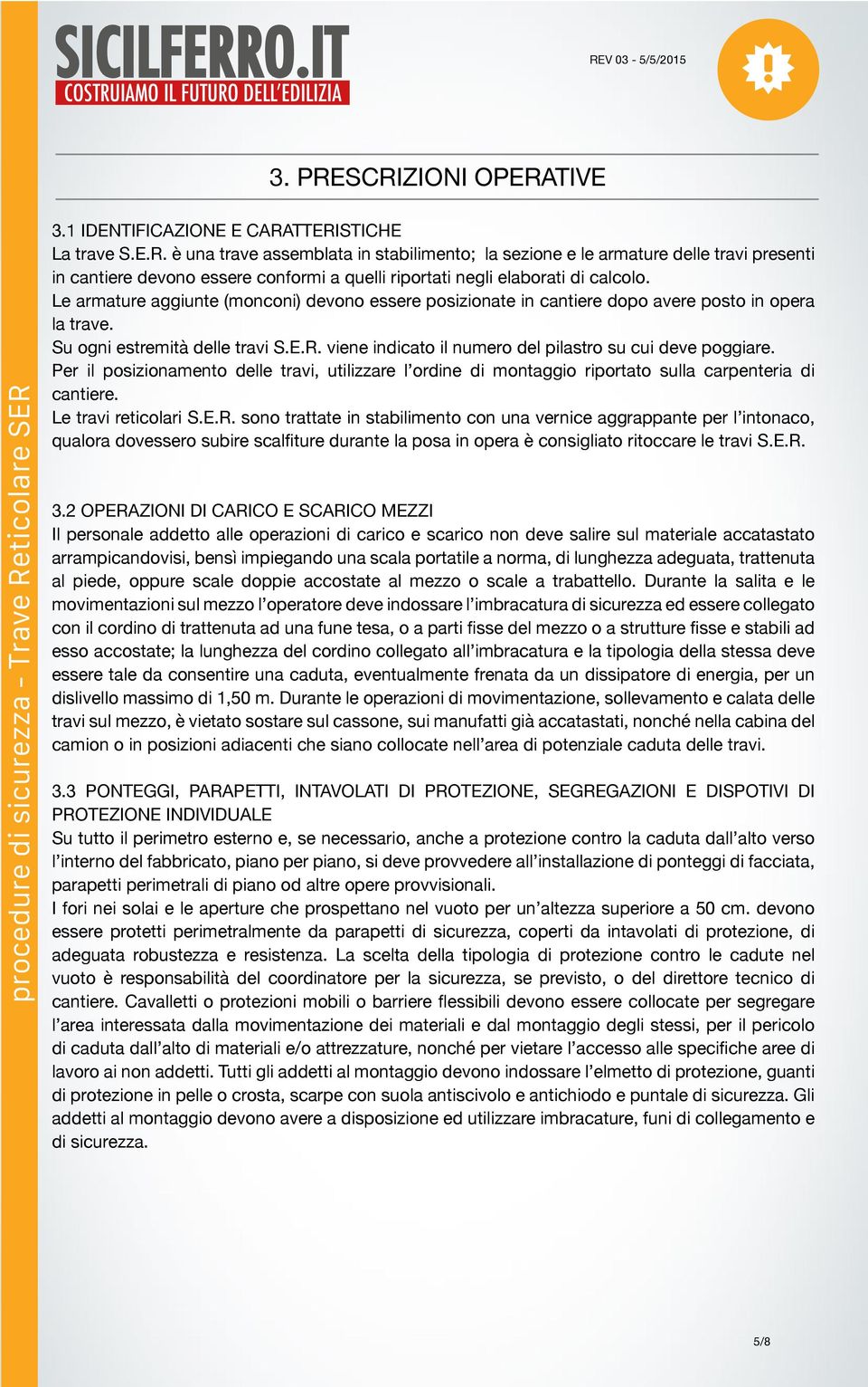 viene indicato il numero del pilastro su cui deve poggiare. Per il posizionamento delle travi, utilizzare l ordine di montaggio riportato sulla carpenteria di cantiere. Le travi reticolari S.E.R.