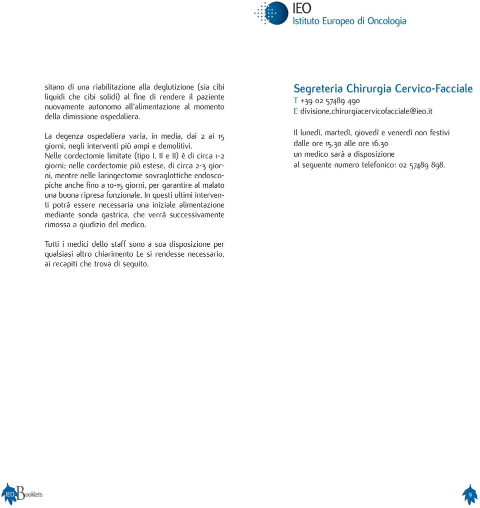 Nelle cordectomie limitate (tipo I, II e II) è di circa 1-2 giorni; nelle cordectomie più estese, di circa 2-3 giorni, mentre nelle laringectomie sovraglottiche endoscopiche anche fi no a 10-15