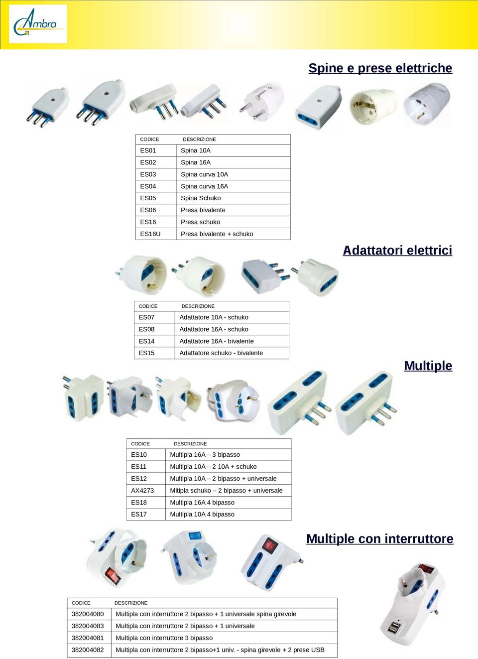 Multipla 10A 2 10A + schuko Multipla 10A 2 bipasso + universale Mltipla schuko 2 bipasso + universale Multipla 16A 4 bipasso Multipla 10A 4 bipasso Multiple con interruttore 382004080 Multipla con