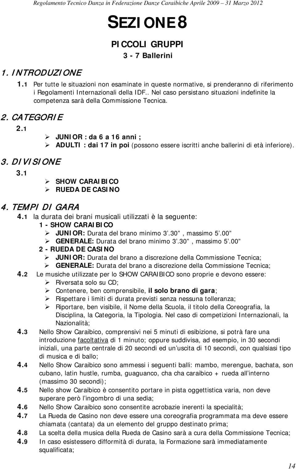 1 JUNIOR : da 6 a 16 anni ; ADULTI : dai 17 in poi (possono essere iscritti anche ballerini di età inferiore). 3. DIVISIONE 3.1 SHOW CARAIBICO RUEDA DE CASINO 4. TEMPI DI GARA 4.