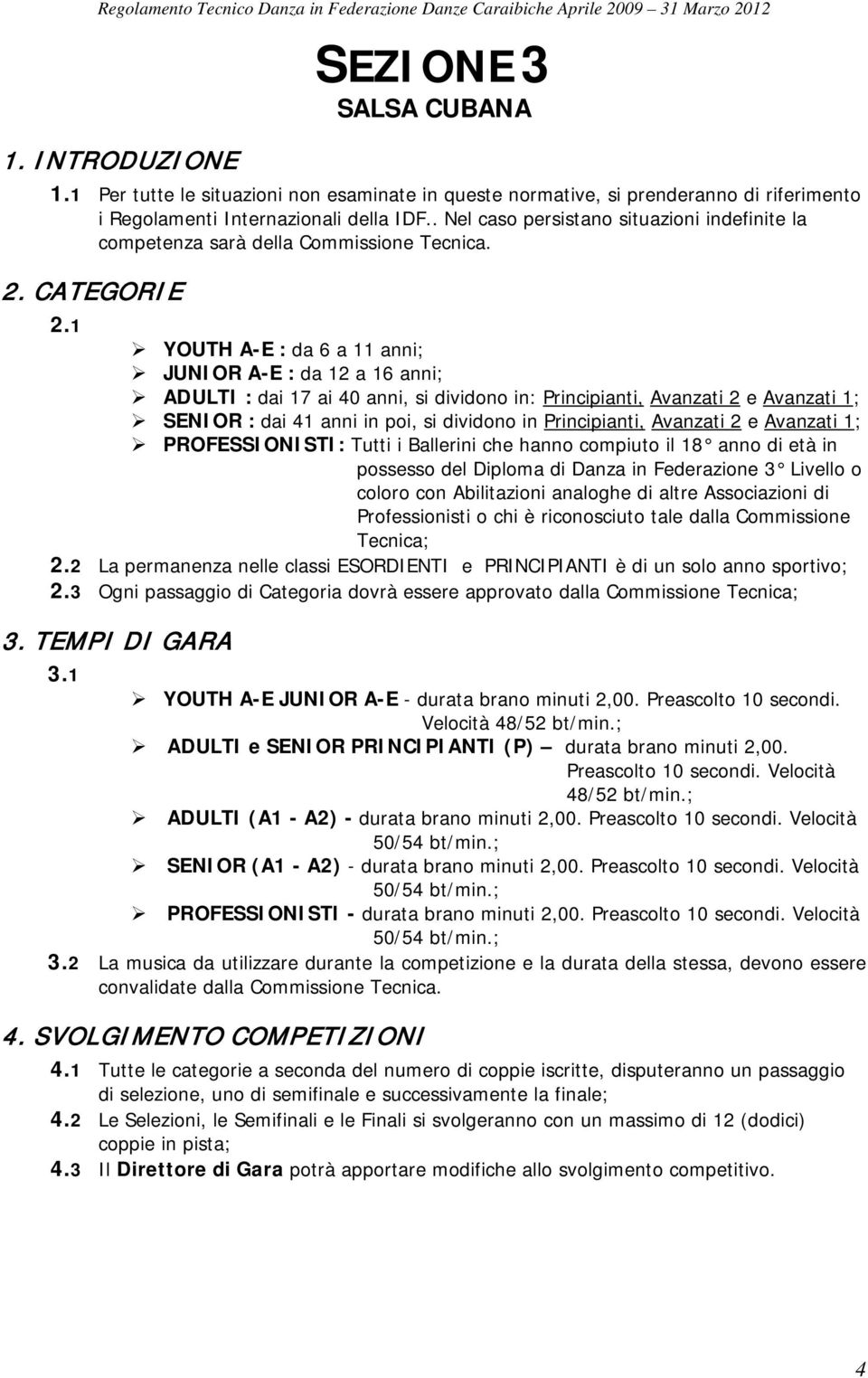 1 YOUTH A-E : da 6 a 11 anni; JUNIOR A-E : da 12 a 16 anni; ADULTI : dai 17 ai 40 anni, si dividono in: Principianti, Avanzati 2 e Avanzati 1; SENIOR : dai 41 anni in poi, si dividono in