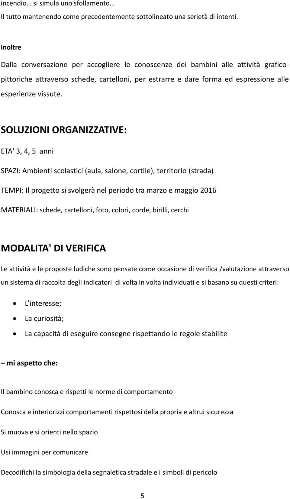 SOLUZIONI ORGANIZZATIVE: ETA' 3, 4, 5 anni SPAZI: Ambienti scolastici (aula, salone, cortile), territorio (strada) TEMPI: Il progetto si svolgerà nel periodo tra marzo e maggio 2016 MATERIALI: