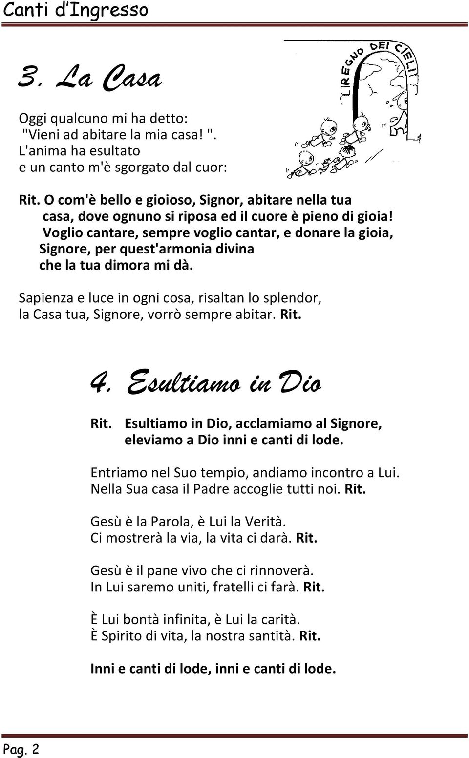 Voglio cantare, sempre voglio cantar, e donare la gioia, Signore, per quest'armonia divina che la tua dimora mi dà.