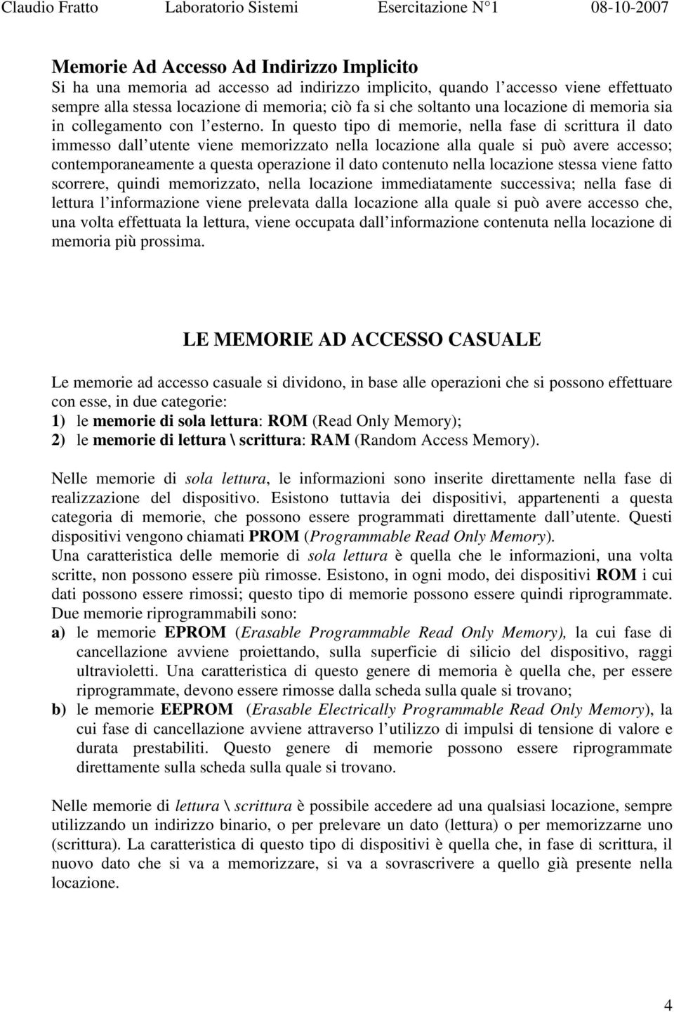 In questo tipo di memorie, nella fase di scrittura il dato immesso dall utente viene memorizzato nella locazione alla quale si può avere accesso; contemporaneamente a questa operazione il dato