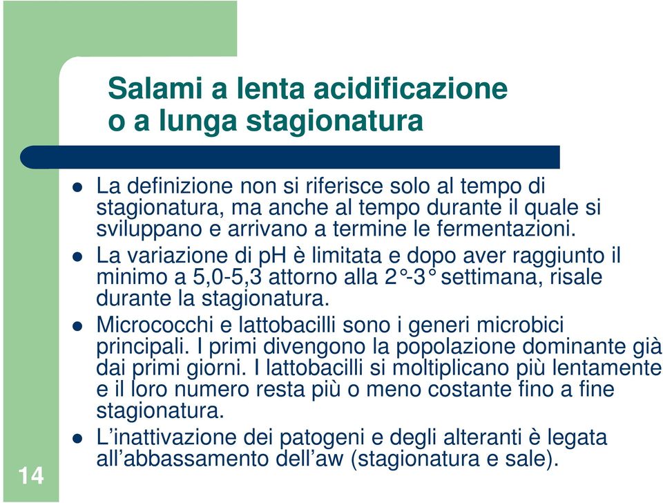 Micrococchi e lattobacilli sono i generi microbici principali. I primi divengono la popolazione dominante già dai primi giorni.