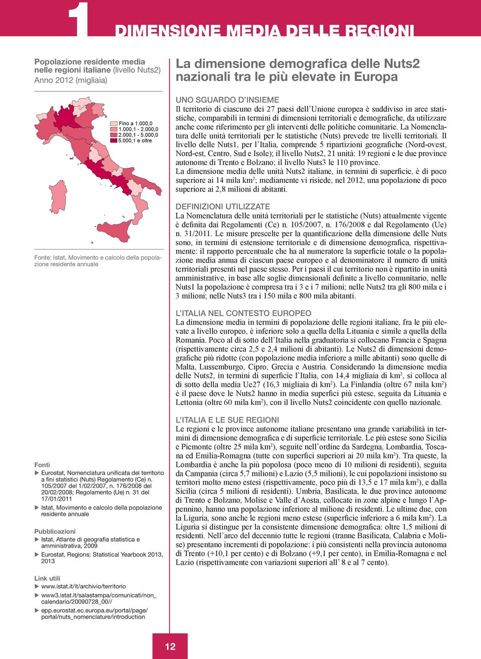 come riferimento per gli interventi delle politiche comunitarie. La Nomenclatura delle unità territoriali per le statistiche (Nuts) prevede tre livelli territoriali.