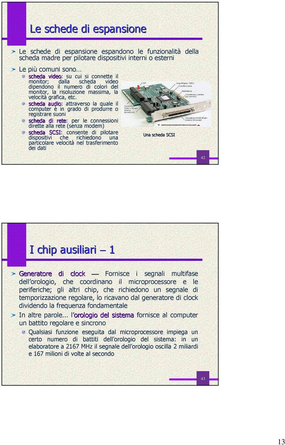 scheda audio: attraverso la quale il computer è in grado di produrre o registrare suoni scheda di rete: per le connessioni dirette alla rete (senza modem) scheda SCSI: consente di pilotare