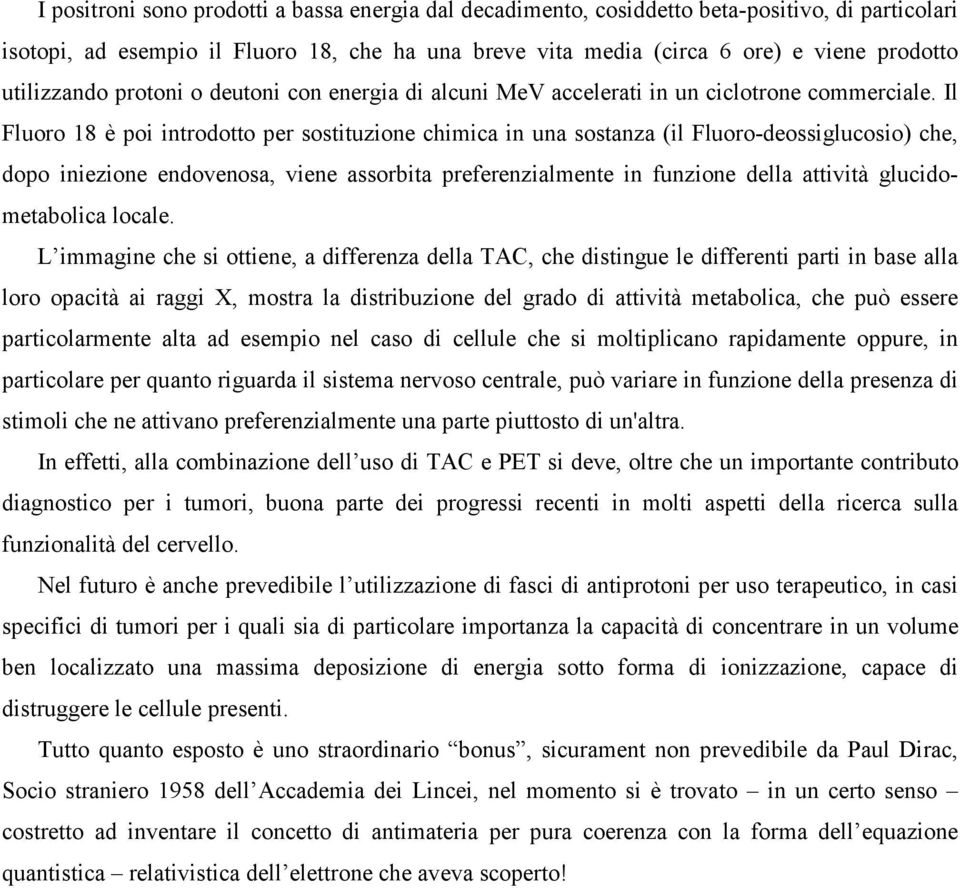 Il Fluoro 18 è poi introdotto per sostituzione chimica in una sostanza (il Fluoro-deossiglucosio) che, dopo iniezione endovenosa, viene assorbita preferenzialmente in funzione della attività