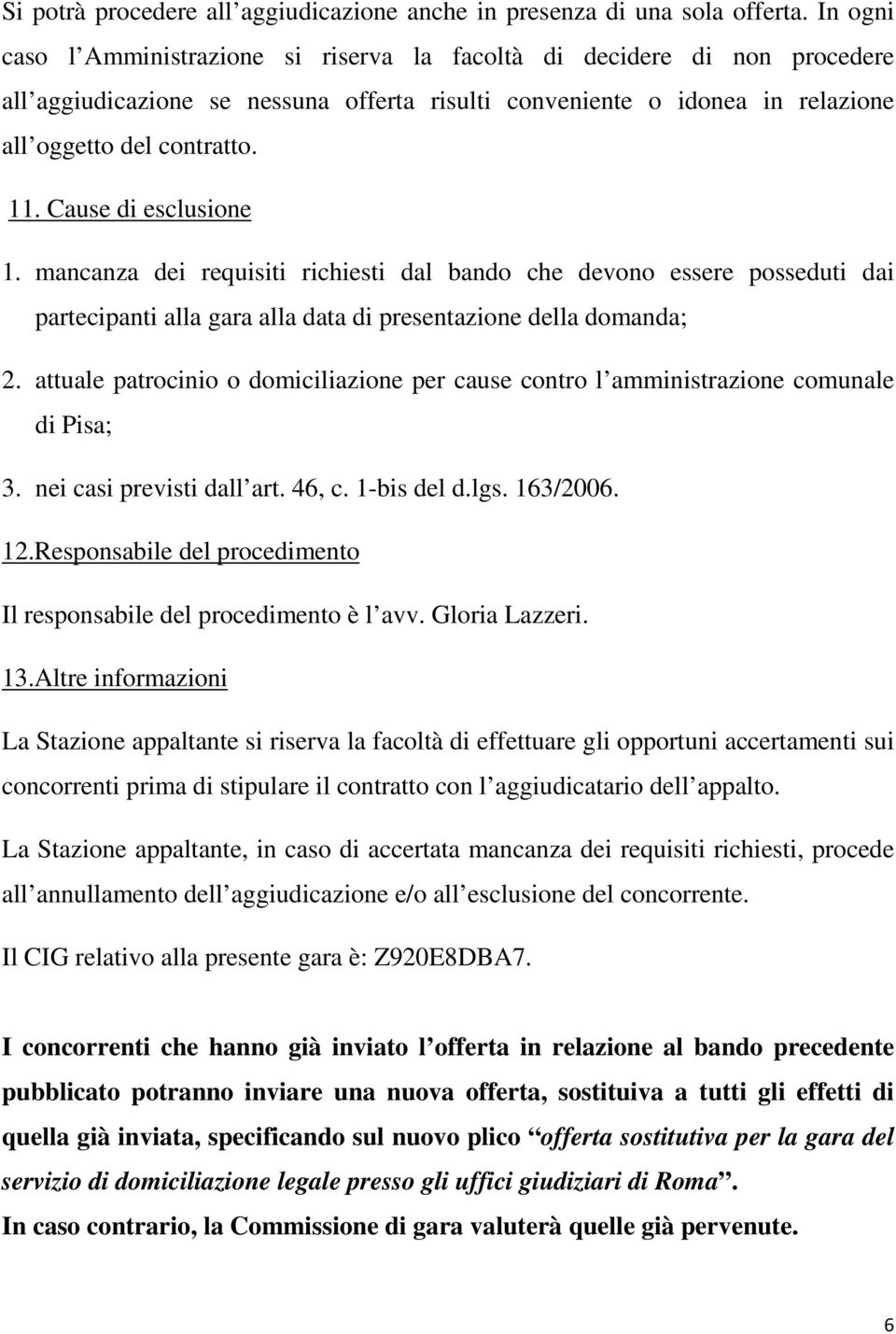 Cause di esclusione 1. mancanza dei requisiti richiesti dal bando che devono essere posseduti dai partecipanti alla gara alla data di presentazione della domanda; 2.