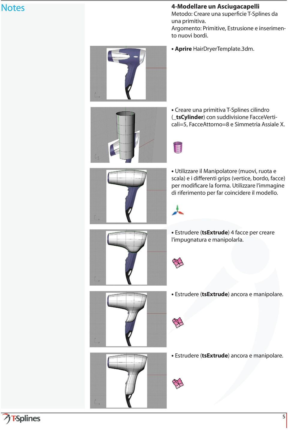 Utilizzare il Manipolatore (muovi, ruota e scala) e i differenti grips (vertice, bordo, facce) per modificare la forma.