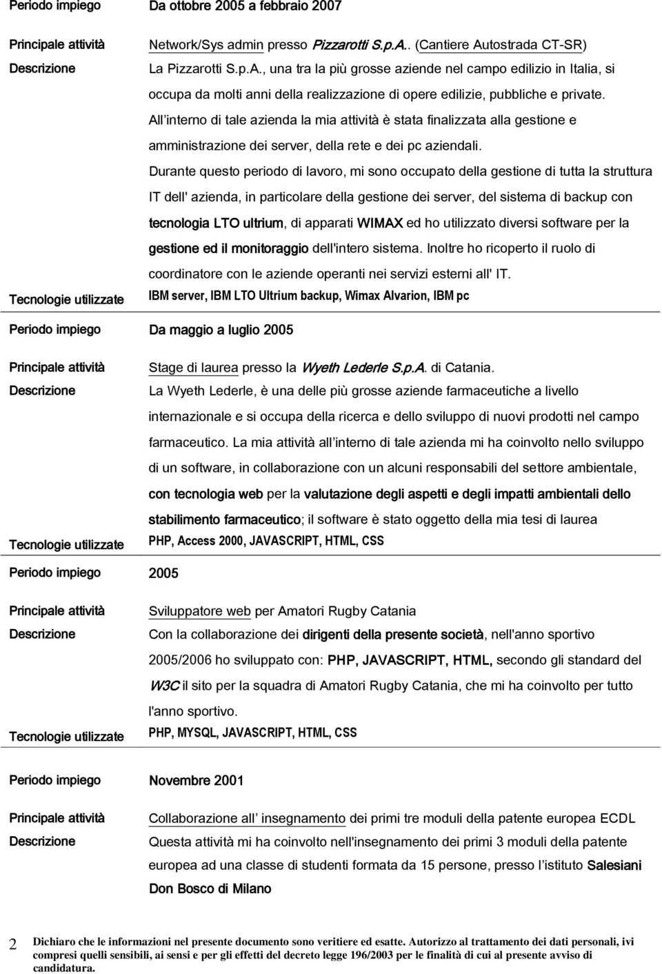 All interno di tale azienda la mia attività è stata finalizzata alla gestione e amministrazione dei server, della rete e dei pc aziendali.